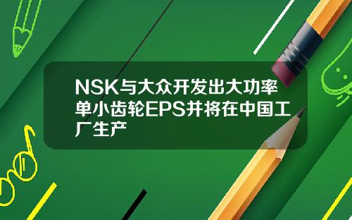 NSK与大众开发出大功率单小齿轮EPS并将在中国工厂生产