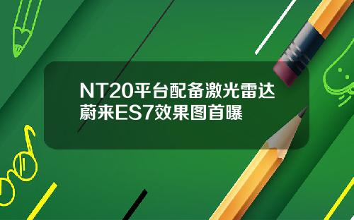 NT20平台配备激光雷达蔚来ES7效果图首曝