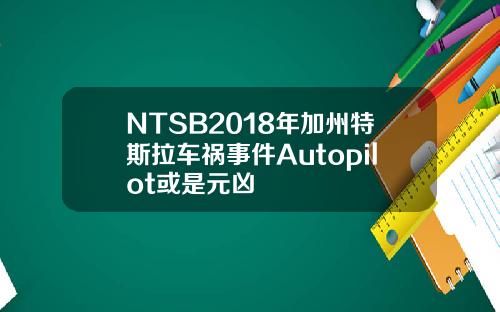 NTSB2018年加州特斯拉车祸事件Autopilot或是元凶
