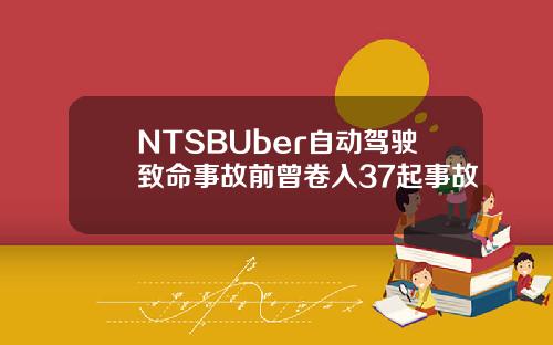 NTSBUber自动驾驶致命事故前曾卷入37起事故