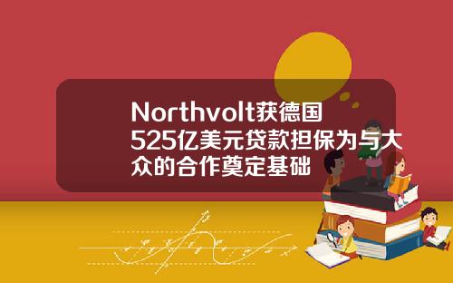 Northvolt获德国525亿美元贷款担保为与大众的合作奠定基础