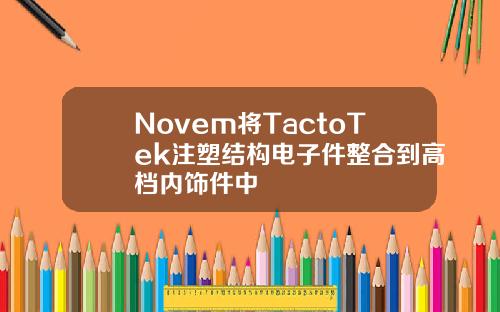 Novem将TactoTek注塑结构电子件整合到高档内饰件中