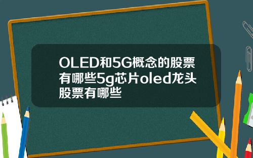 OLED和5G概念的股票有哪些5g芯片oled龙头股票有哪些