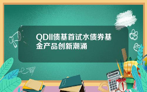 QDII债基首试水债券基金产品创新潮涌