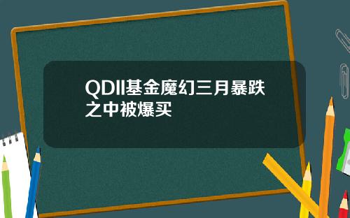 QDII基金魔幻三月暴跌之中被爆买