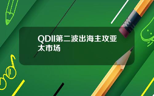 QDII第二波出海主攻亚太市场