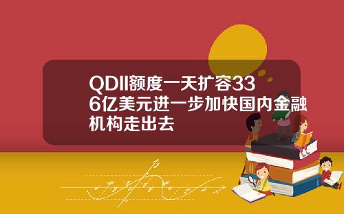 QDII额度一天扩容336亿美元进一步加快国内金融机构走出去