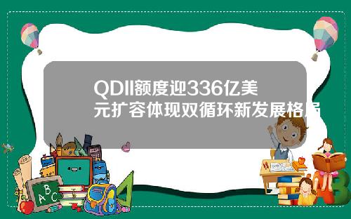QDII额度迎336亿美元扩容体现双循环新发展格局