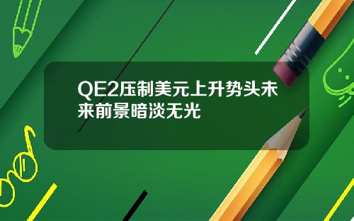 QE2压制美元上升势头未来前景暗淡无光