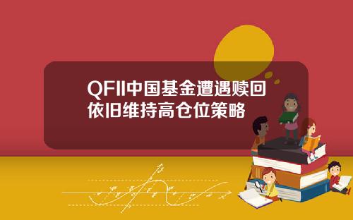 QFII中国基金遭遇赎回依旧维持高仓位策略