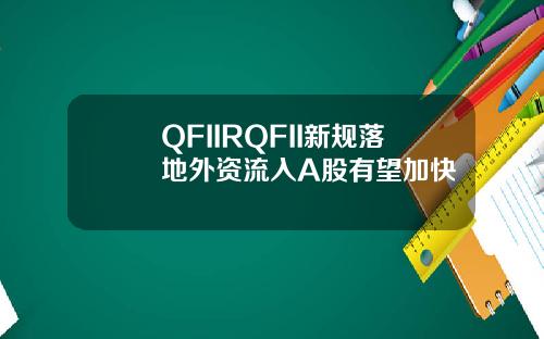 QFIIRQFII新规落地外资流入A股有望加快