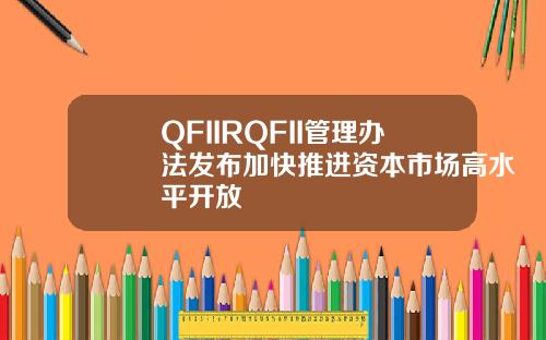 QFIIRQFII管理办法发布加快推进资本市场高水平开放