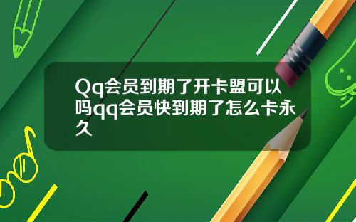 Qq会员到期了开卡盟可以吗qq会员快到期了怎么卡永久