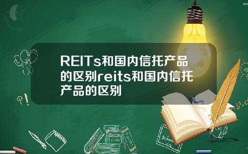 REITs和国内信托产品的区别reits和国内信托产品的区别