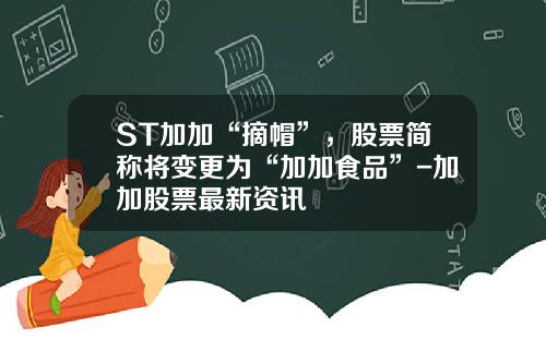 ST加加“摘帽”，股票简称将变更为“加加食品”-加加股票最新资讯