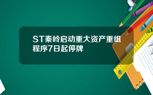 ST秦岭启动重大资产重组程序7日起停牌
