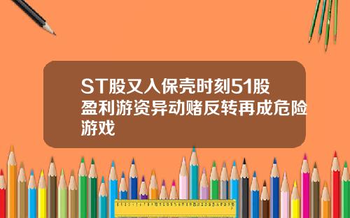 ST股又入保壳时刻51股盈利游资异动赌反转再成危险游戏