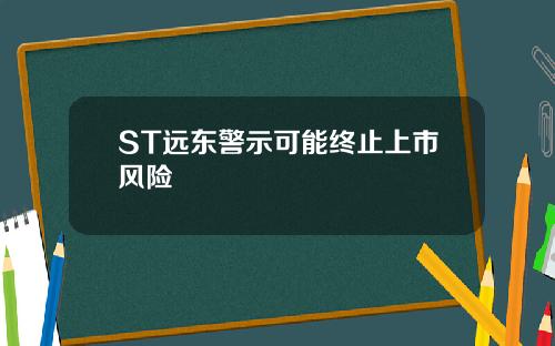 ST远东警示可能终止上市风险