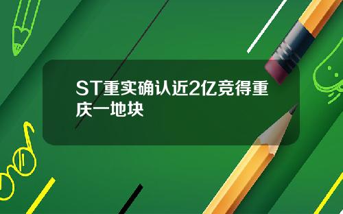 ST重实确认近2亿竞得重庆一地块