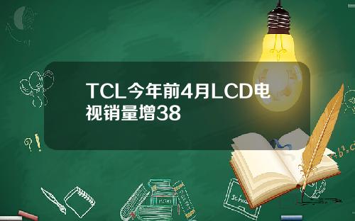 TCL今年前4月LCD电视销量增38