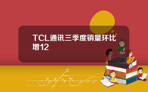 TCL通讯三季度销量环比增12