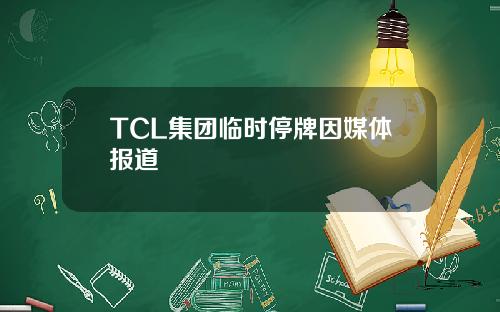 TCL集团临时停牌因媒体报道