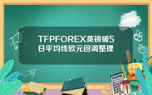 TFPFOREX英镑破5日平均线欧元回调整理