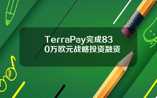 TerraPay完成830万欧元战略投资融资