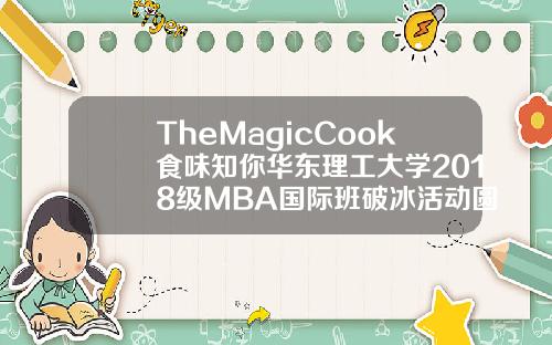 TheMagicCook食味知你华东理工大学2018级MBA国际班破冰活动圆满完成