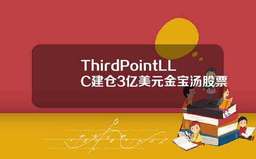 ThirdPointLLC建仓3亿美元金宝汤股票