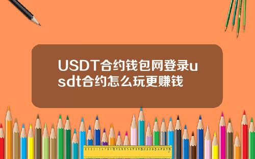 USDT合约钱包网登录usdt合约怎么玩更赚钱