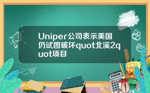 Uniper公司表示美国仍试图破坏quot北溪2quot项目