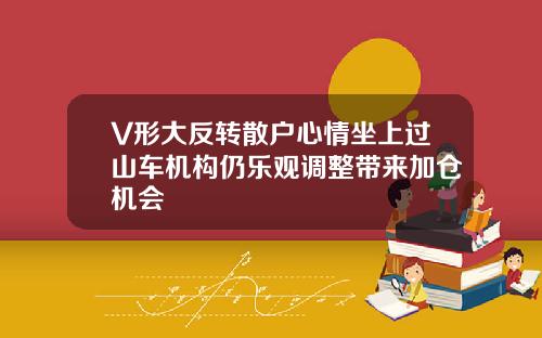 V形大反转散户心情坐上过山车机构仍乐观调整带来加仓机会
