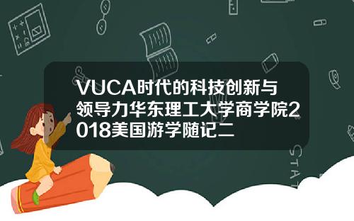 VUCA时代的科技创新与领导力华东理工大学商学院2018美国游学随记二