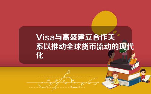 Visa与高盛建立合作关系以推动全球货币流动的现代化