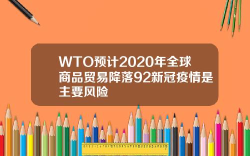 WTO预计2020年全球商品贸易降落92新冠疫情是主要风险