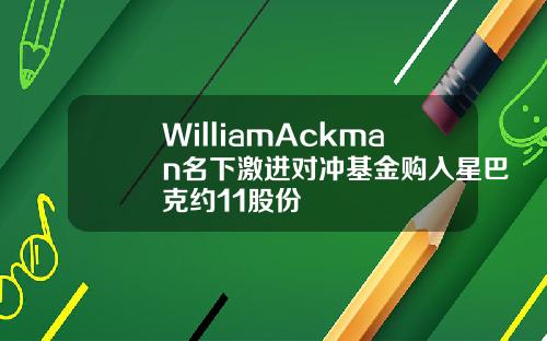 WilliamAckman名下激进对冲基金购入星巴克约11股份