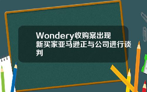 Wondery收购案出现新买家亚马逊正与公司进行谈判