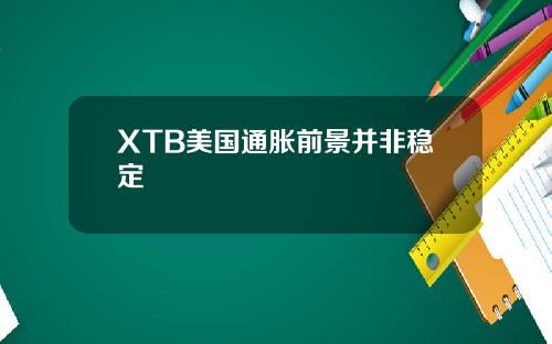 XTB美国通胀前景并非稳定