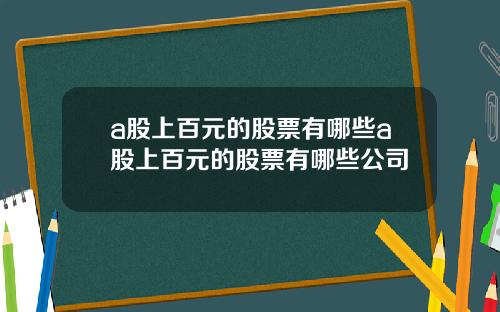 a股上百元的股票有哪些a股上百元的股票有哪些公司