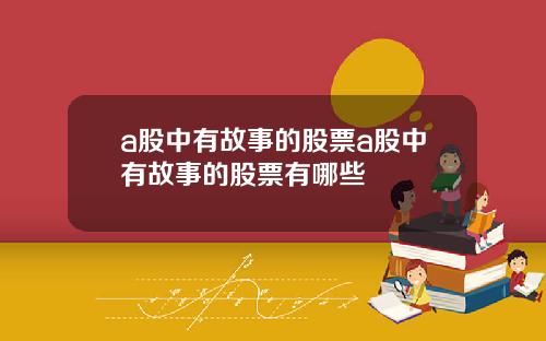 a股中有故事的股票a股中有故事的股票有哪些