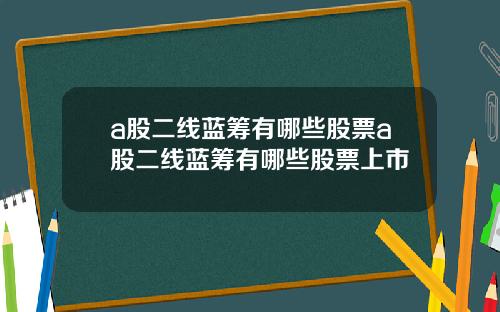 a股二线蓝筹有哪些股票a股二线蓝筹有哪些股票上市