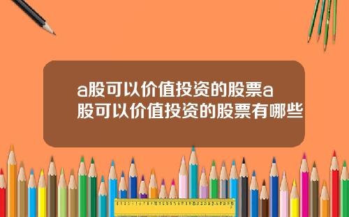 a股可以价值投资的股票a股可以价值投资的股票有哪些