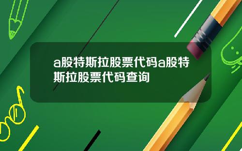 a股特斯拉股票代码a股特斯拉股票代码查询
