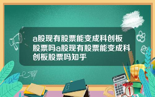 a股现有股票能变成科创板股票吗a股现有股票能变成科创板股票吗知乎