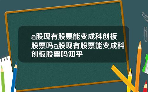 a股现有股票能变成科创板股票吗a股现有股票能变成科创板股票吗知乎