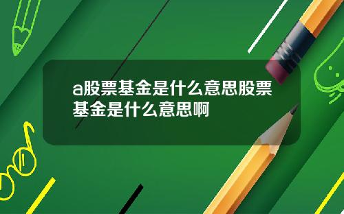 a股票基金是什么意思股票基金是什么意思啊