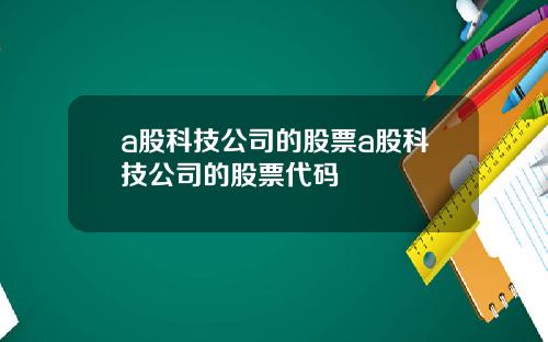 a股科技公司的股票a股科技公司的股票代码