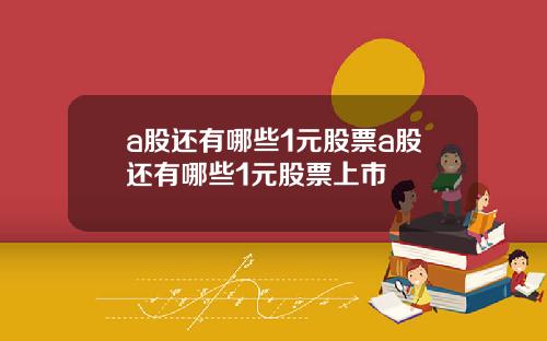 a股还有哪些1元股票a股还有哪些1元股票上市