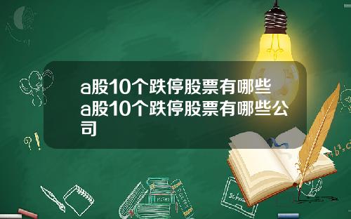 a股10个跌停股票有哪些a股10个跌停股票有哪些公司